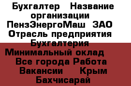 Бухгалтер › Название организации ­ ПензЭнергоМаш, ЗАО › Отрасль предприятия ­ Бухгалтерия › Минимальный оклад ­ 1 - Все города Работа » Вакансии   . Крым,Бахчисарай